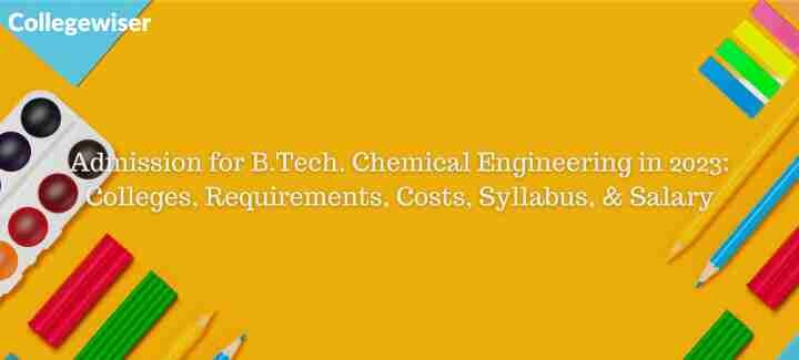 Admission for B.Tech. Chemical Engineering: Colleges, Requirements, Costs, Syllabus, & Salary  