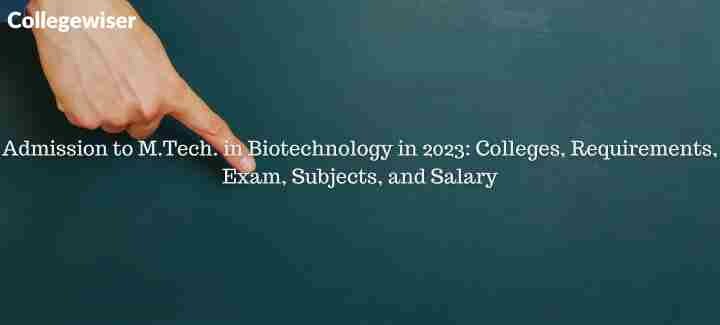 Admission to M.Tech. in Biotechnology: Colleges, Requirements, Exam, Subjects, and Salary  