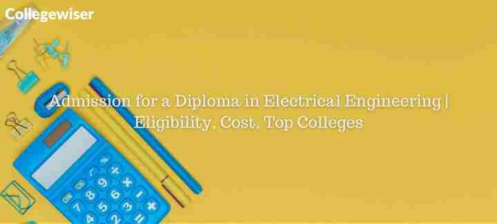 Admission for a Diploma in Electrical Engineering | Eligibility, Cost, Top Colleges  