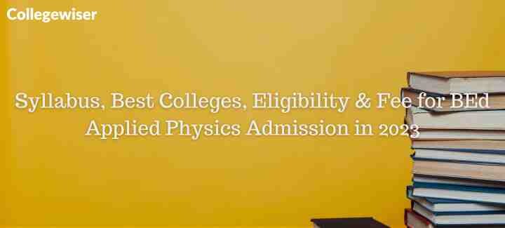 Syllabus, Best Colleges, Eligibility & Fee for BEd Applied Physics Admission  