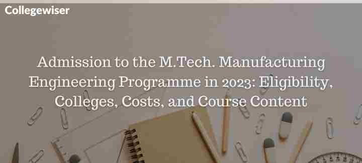 Admission to the M.Tech. Manufacturing Engineering Programme: Eligibility, Colleges, Costs, and Course Content  