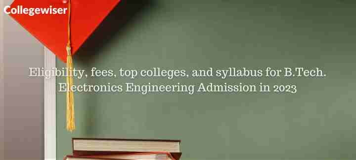 Eligibility, fees, top colleges, and syllabus for B.Tech. Electronics Engineering Admission  