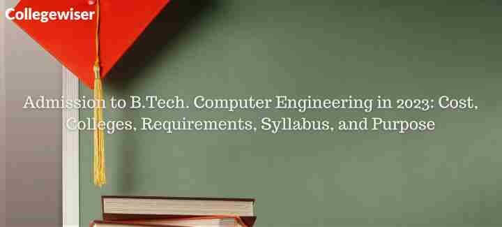 Admission to B.Tech. Computer Engineering: Cost, Colleges, Requirements, Syllabus, and Purpose  