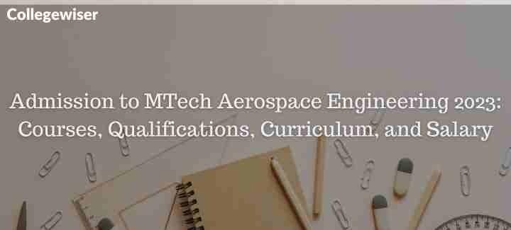 Admission to MTech Aerospace Engineering: Courses, Qualifications, Curriculum, and Salary  