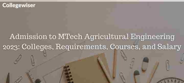 Admission to MTech Agricultural Engineering: Colleges, Requirements, Courses, and Salary  