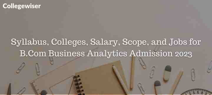 Syllabus, Colleges, Salary, Scope, and Jobs for B.Com Business Analytics Admission  