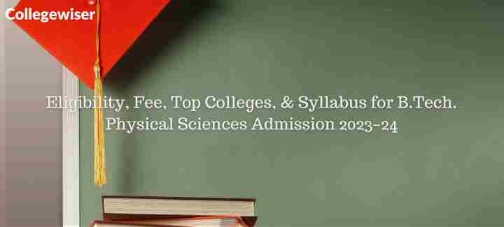 Eligibility, Fee, Top Colleges, & Syllabus for B.Tech. Physical Sciences Admission  