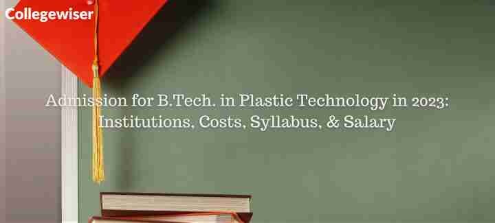Admission for B.Tech. in Plastic Technology: Institutions, Costs, Syllabus, & Salary  
