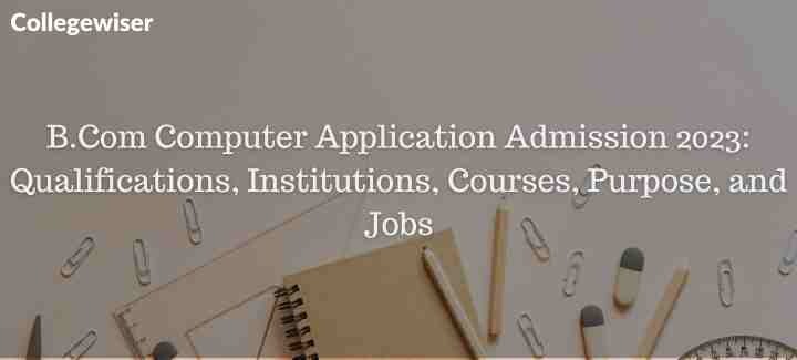 B.Com Computer Application Admission: Qualifications, Institutions, Courses, Purpose, and Jobs  