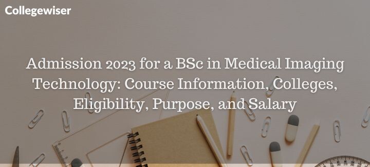 Admission for a BSc in Medical Imaging Technology: Course Information, Colleges, Eligibility, Purpose, and Salary  
