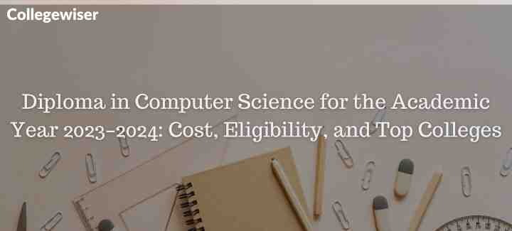 Diploma in Computer Science for the Academic Year: Cost, Eligibility, and Top Colleges  