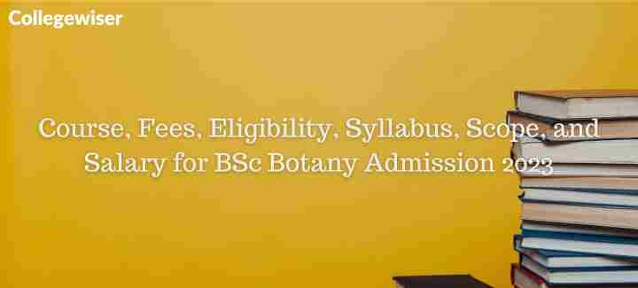 Course, Fees, Eligibility, Syllabus, Scope, and Salary for BSc Botany Admission  
