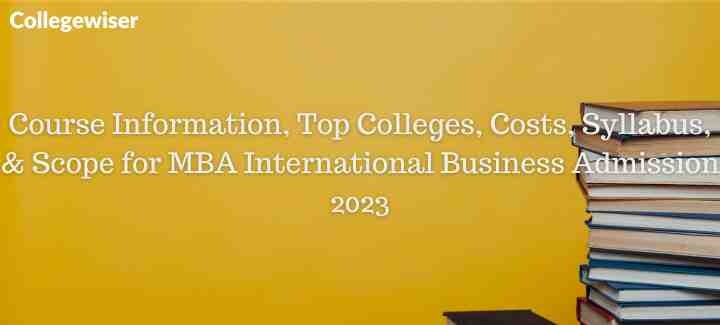 Course Information, Top Colleges, Costs, Syllabus, & Scope for MBA International Business Admission  
