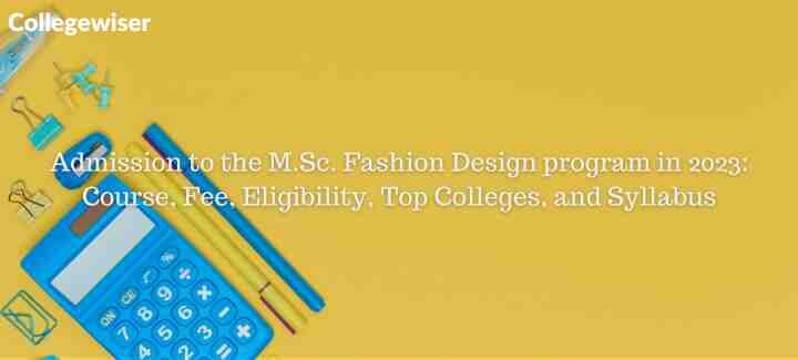 Admission to the M.Sc. Fashion Design program: Course, Fee, Eligibility, Top Colleges, and Syllabus  