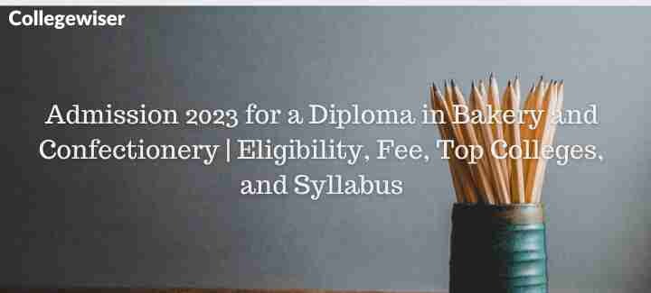 Admission for a Diploma in Bakery and Confectionery | Eligibility, Fee, Top Colleges, and Syllabus  