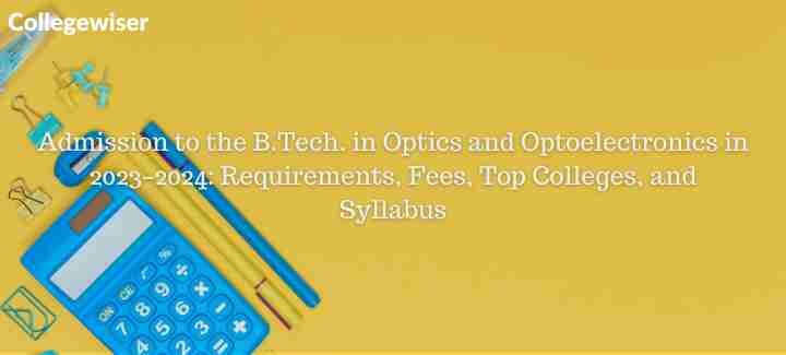 Admission to the B.Tech. in Optics and Optoelectronics: Requirements, Fees, Top Colleges, and Syllabus  