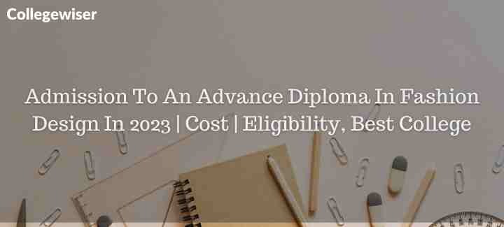 Admission To An Advance Diploma In Fashion Design | Cost | Eligibility, Best College  