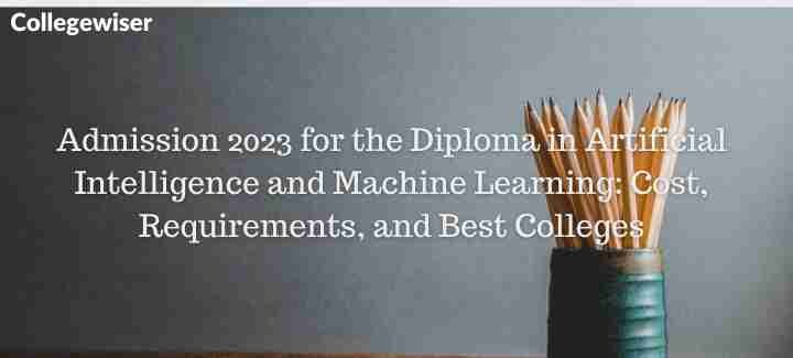 Admission for the Diploma in Artificial Intelligence and Machine Learning: Cost, Requirements, and Best Colleges  