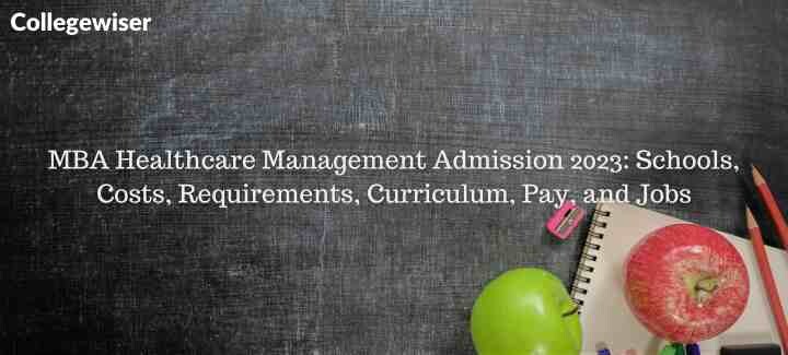 MBA Healthcare Management Admission: Schools, Costs, Requirements, Curriculum, Pay, and Jobs  