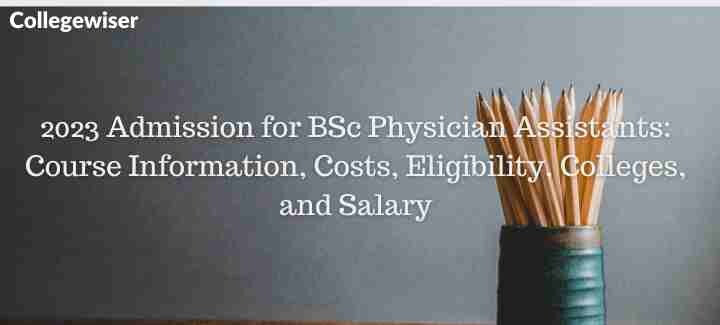 Admission for BSc Physician Assistants: Course Information, Costs, Eligibility, Colleges, and Salary  