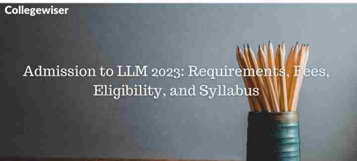 Admission to LLM: Requirements, Fees, Eligibility, and Syllabus  