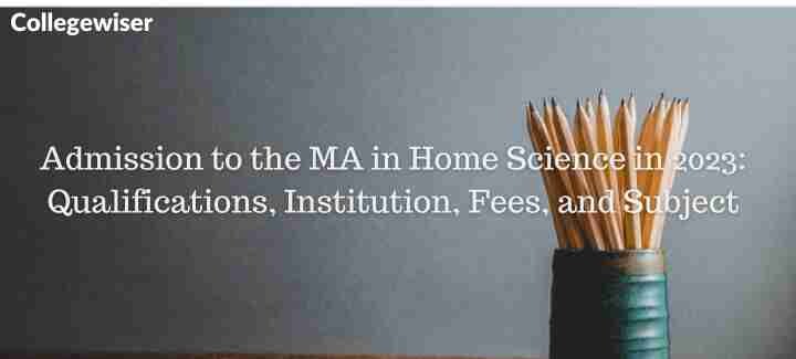 Admission to the MA in Home Science: Qualifications, Institution, Fees, and Subject  
