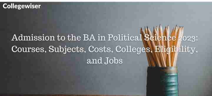 Admission to the BA in Political Science: Courses, Subjects, Costs, Colleges, Eligibility, and Jobs  