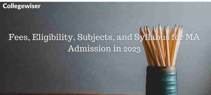 Fees, Eligibility, Subjects, and Syllabus for MA Admission  