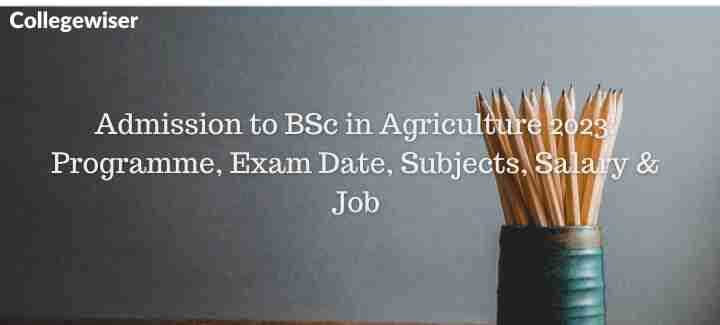 Admission to BSc in Agriculture: Programme, Exam Date, Subjects, Salary & Job  