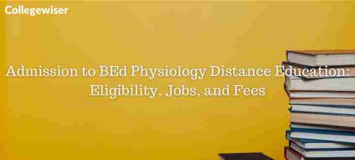 Admission to BEd Physiology Distance Education: Eligibility, Jobs, and Fees  